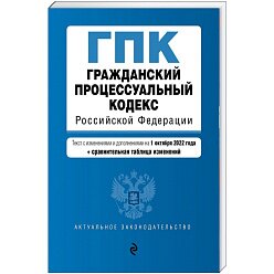 Гражданский процессуальный кодекс Российской Федерации. Текст с изменениями и дополнениями на 1 октября 2022 года + сравнительная таблица изменений
