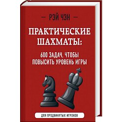 Практические шахматы: 600 задач, чтобы повысить уровень игры